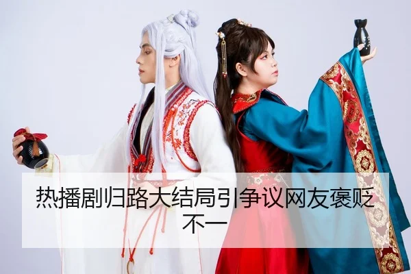 热播剧归路大结局引争议网友褒贬不一